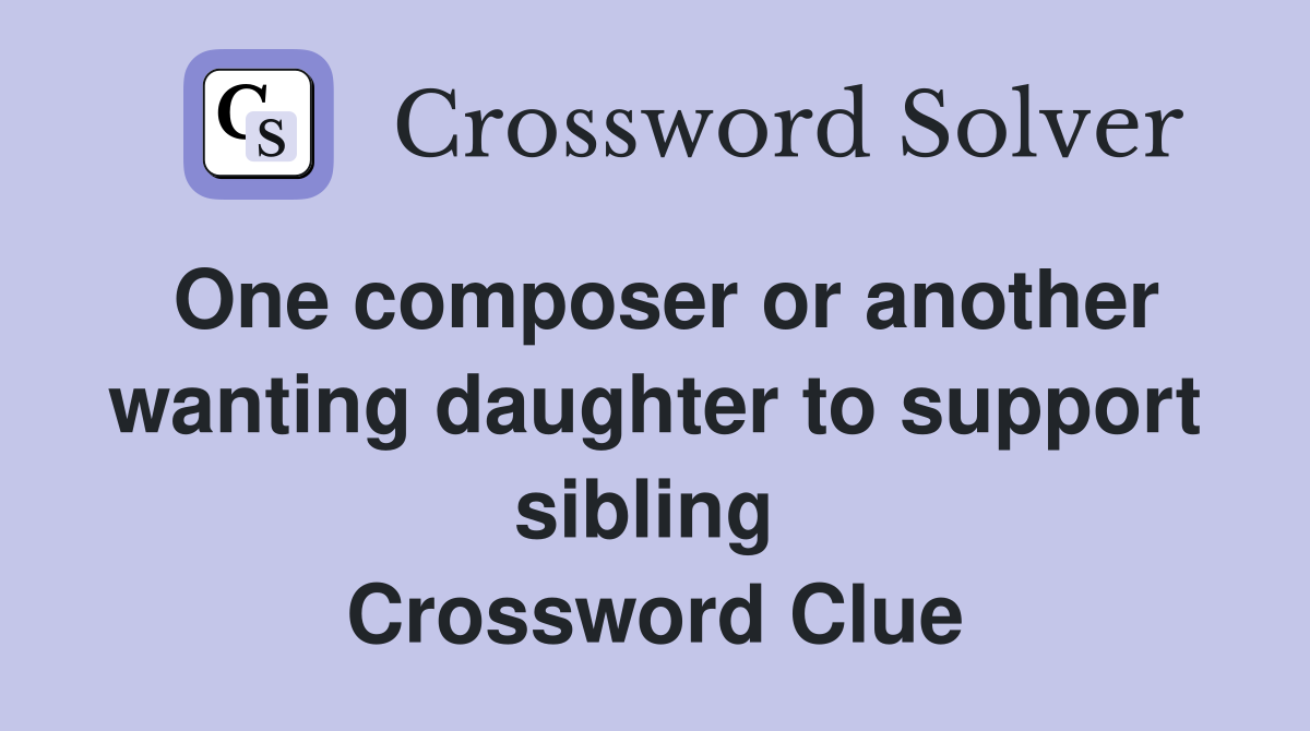One composer or another wanting daughter to support sibling  Crossword Clue
