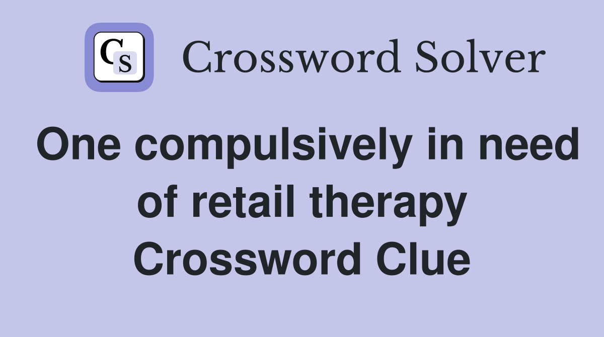 One compulsively in need of retail therapy Crossword Clue