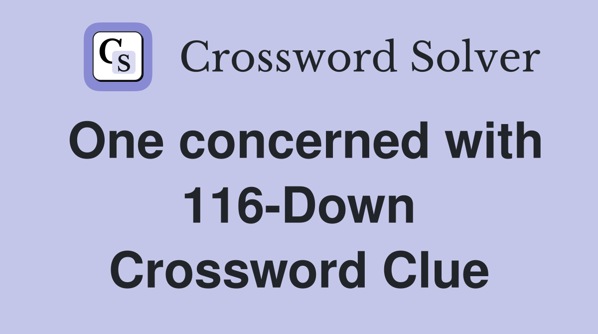 One concerned with 116-Down Crossword Clue