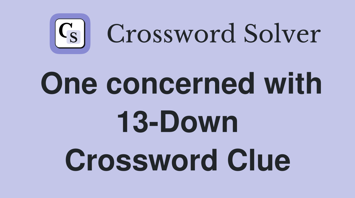 One concerned with 13-Down Crossword Clue