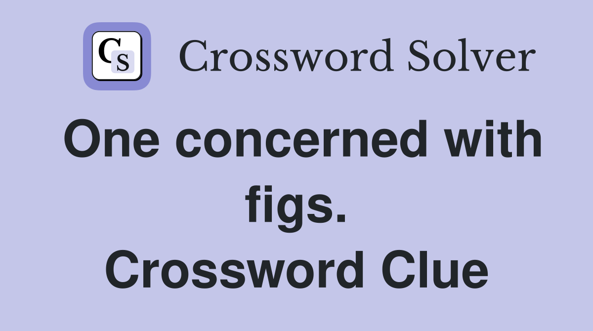 One concerned with figs. Crossword Clue