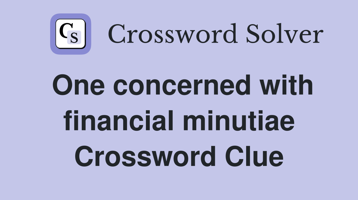One concerned with financial minutiae Crossword Clue