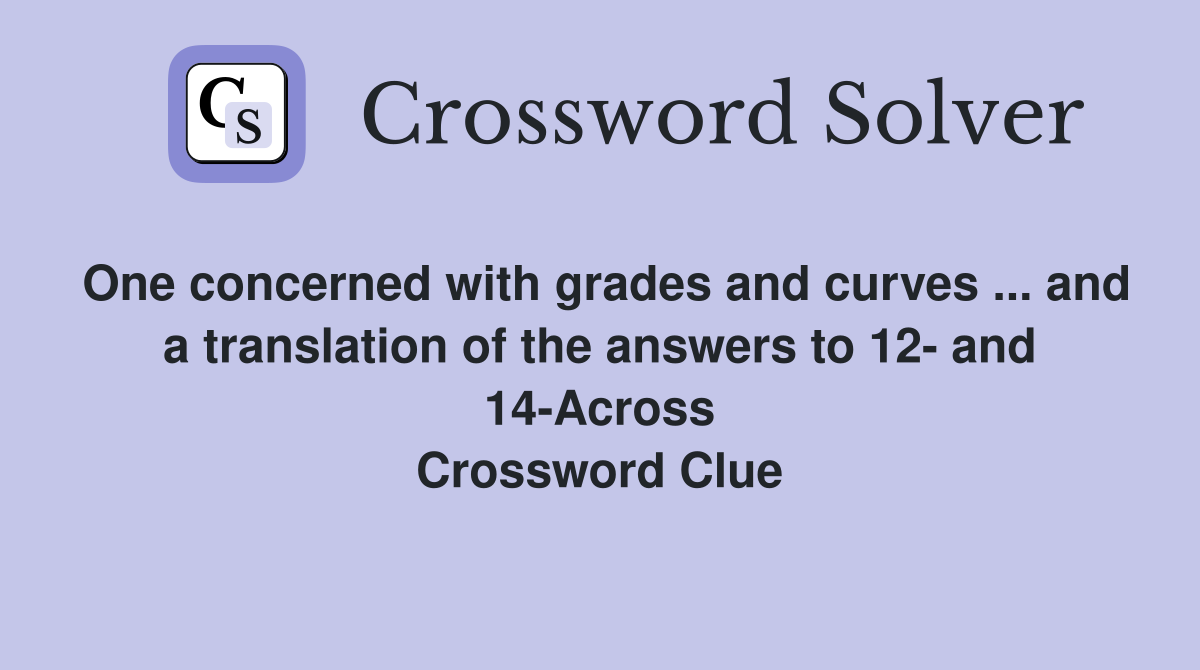 One concerned with grades and curves ... and a translation of the answers to 12- and 14-Across Crossword Clue