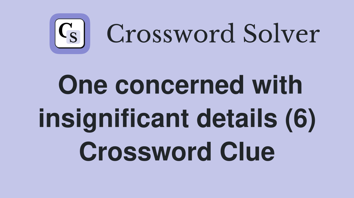 One concerned with insignificant details (6) Crossword Clue