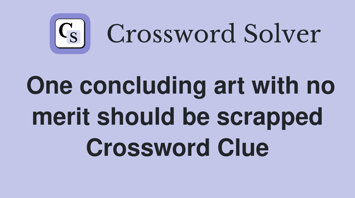 One concluding art with no merit should be scrapped Crossword Clue
