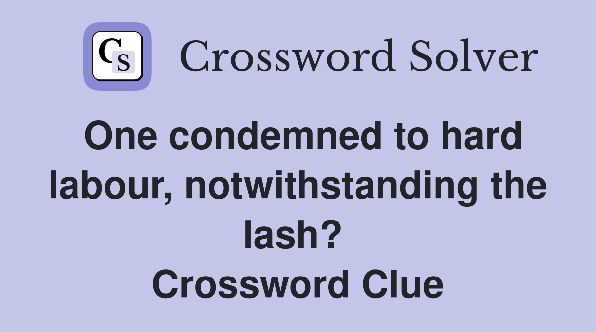 One condemned to hard labour, notwithstanding the lash?  Crossword Clue