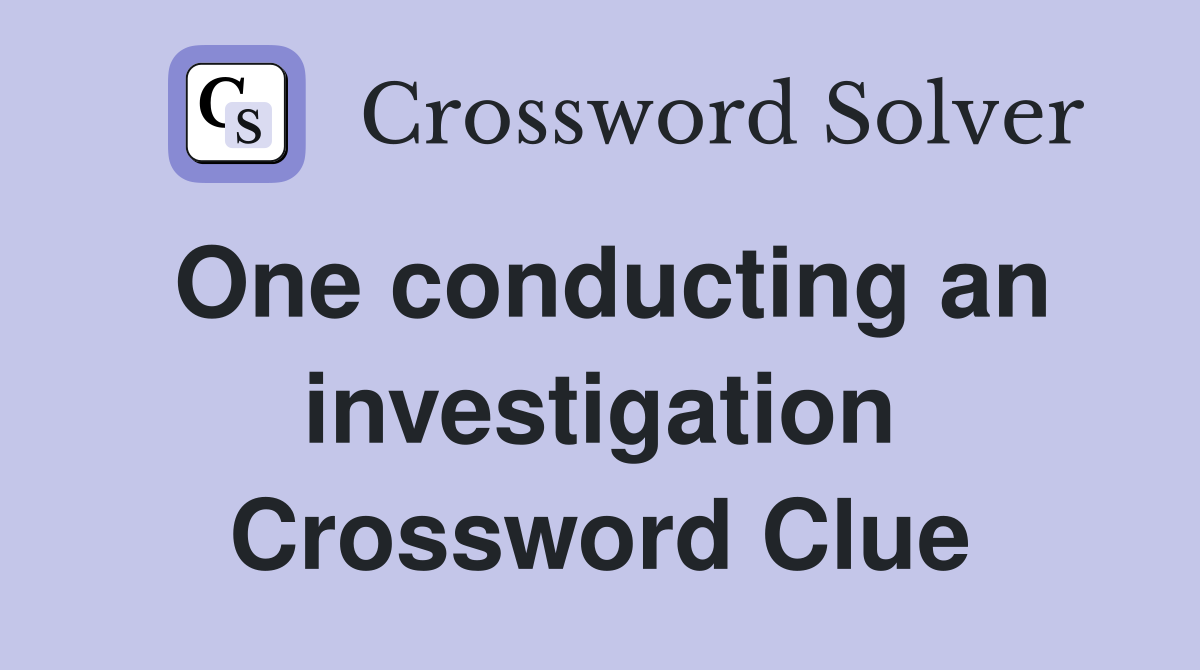 One conducting an investigation Crossword Clue
