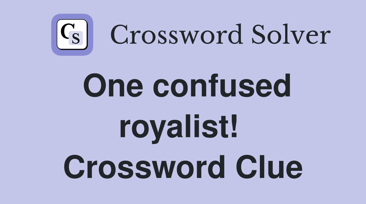 One confused royalist!  Crossword Clue