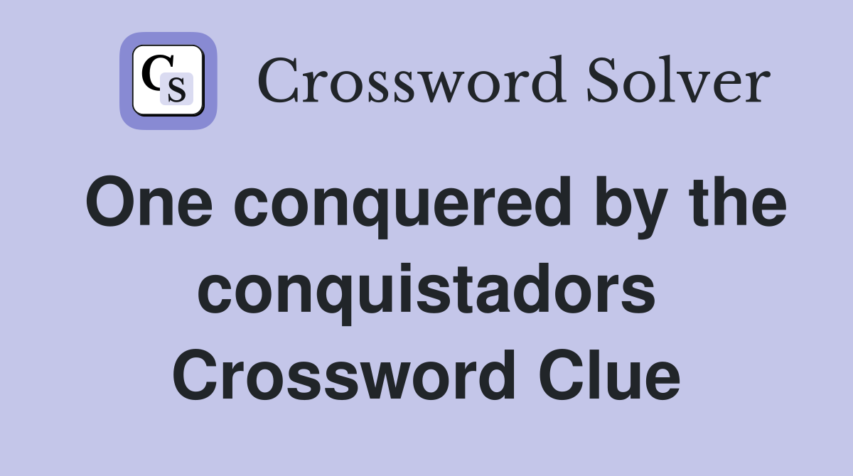 One conquered by the conquistadors Crossword Clue