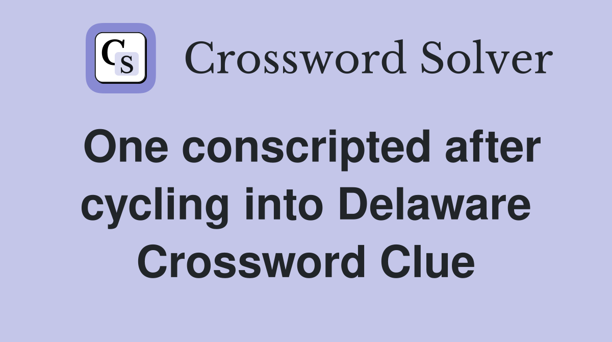 One conscripted after cycling into Delaware Crossword Clue