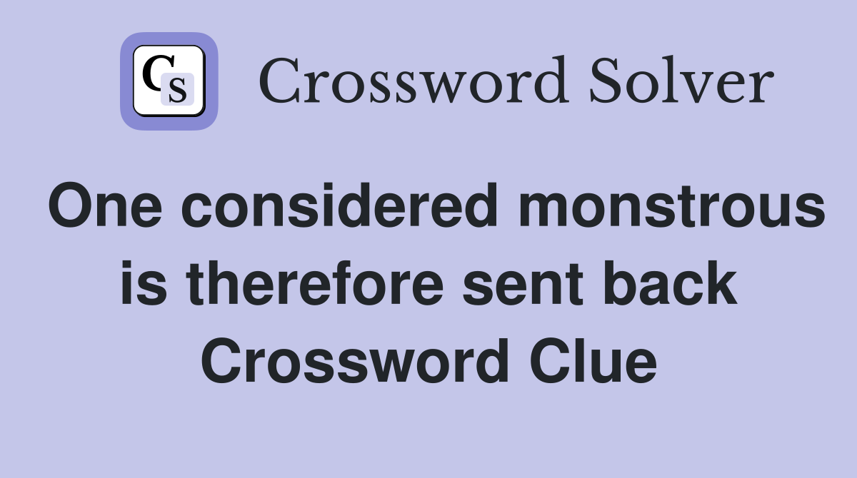 One considered monstrous is therefore sent back Crossword Clue