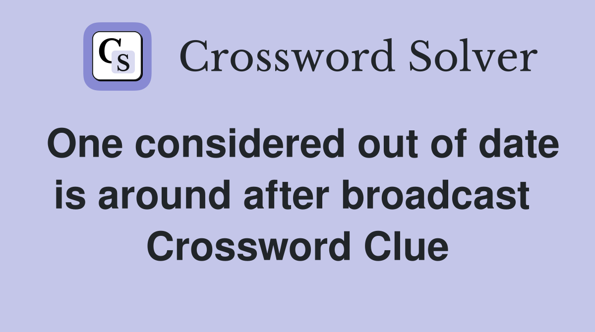 One considered out of date is around after broadcast  Crossword Clue