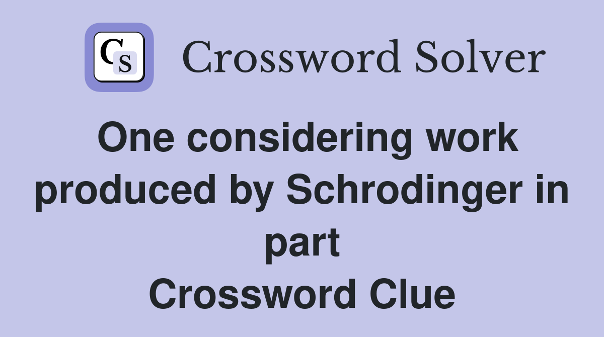 One considering work produced by Schrodinger in part Crossword Clue