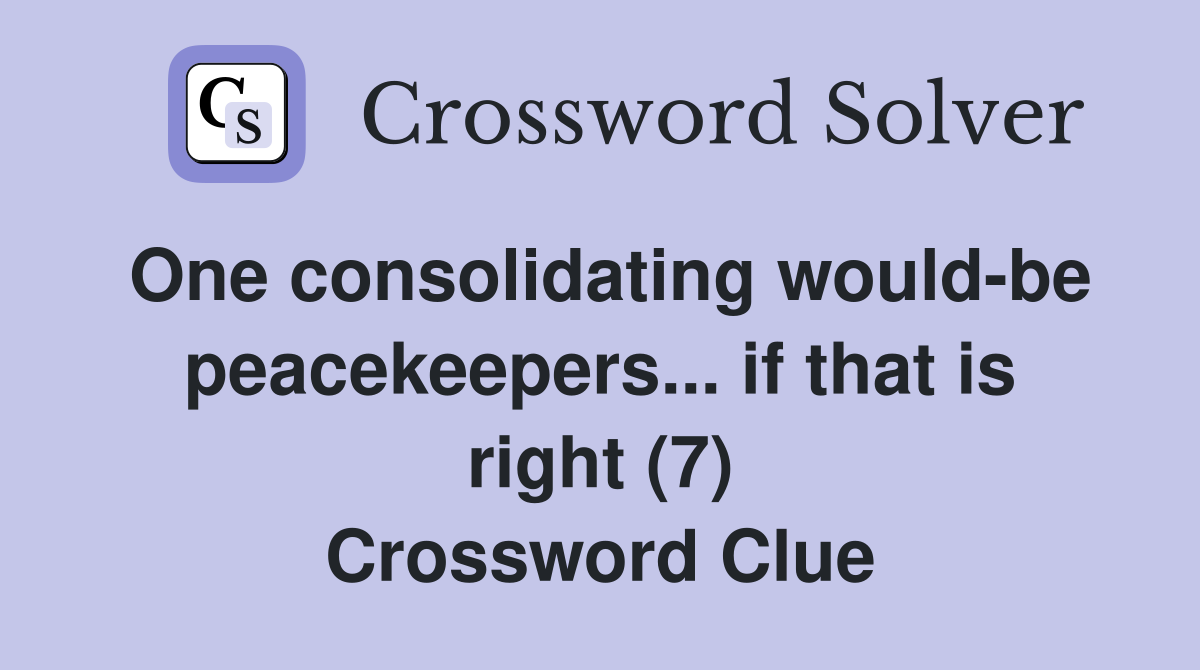 One consolidating would-be peacekeepers... if that is right (7) Crossword Clue