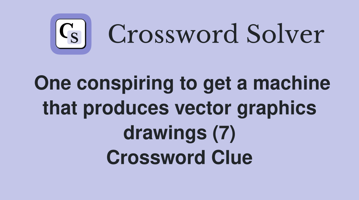 One conspiring to get a machine that produces vector graphics drawings (7) Crossword Clue