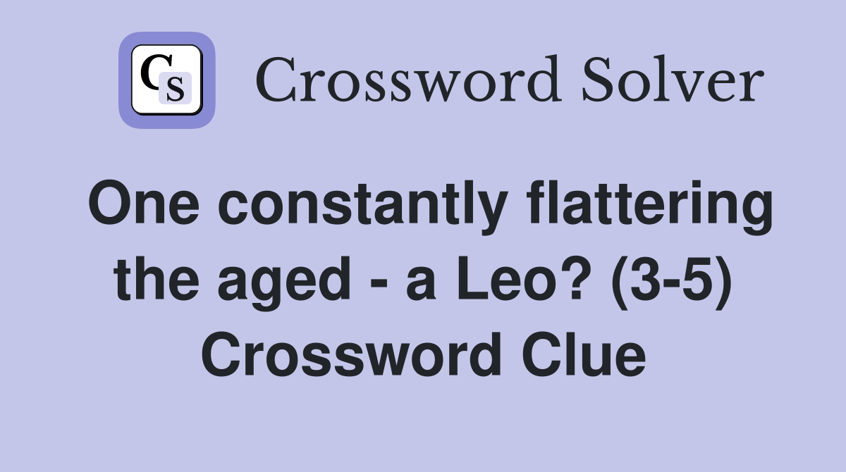 One constantly flattering the aged - a Leo? (3-5) Crossword Clue