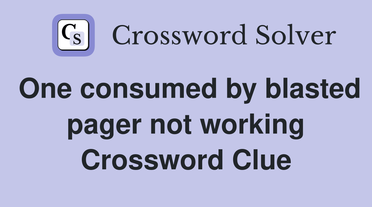One consumed by blasted pager not working Crossword Clue