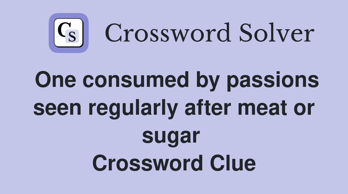 One consumed by passions seen regularly after meat or sugar  Crossword Clue