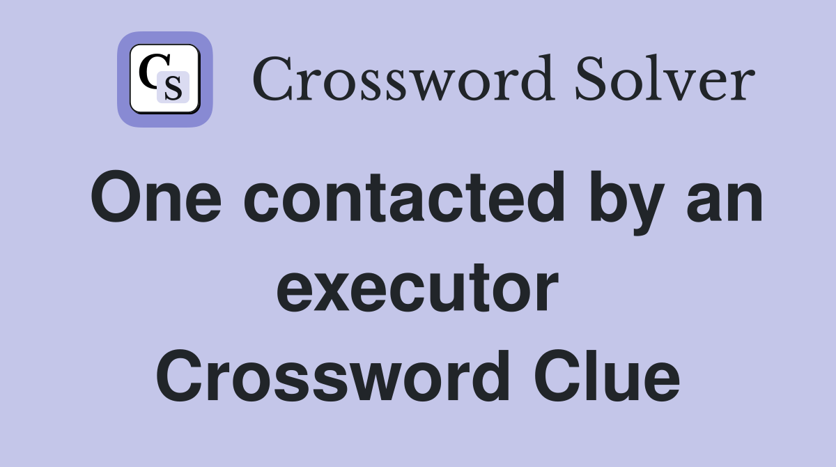 One contacted by an executor Crossword Clue