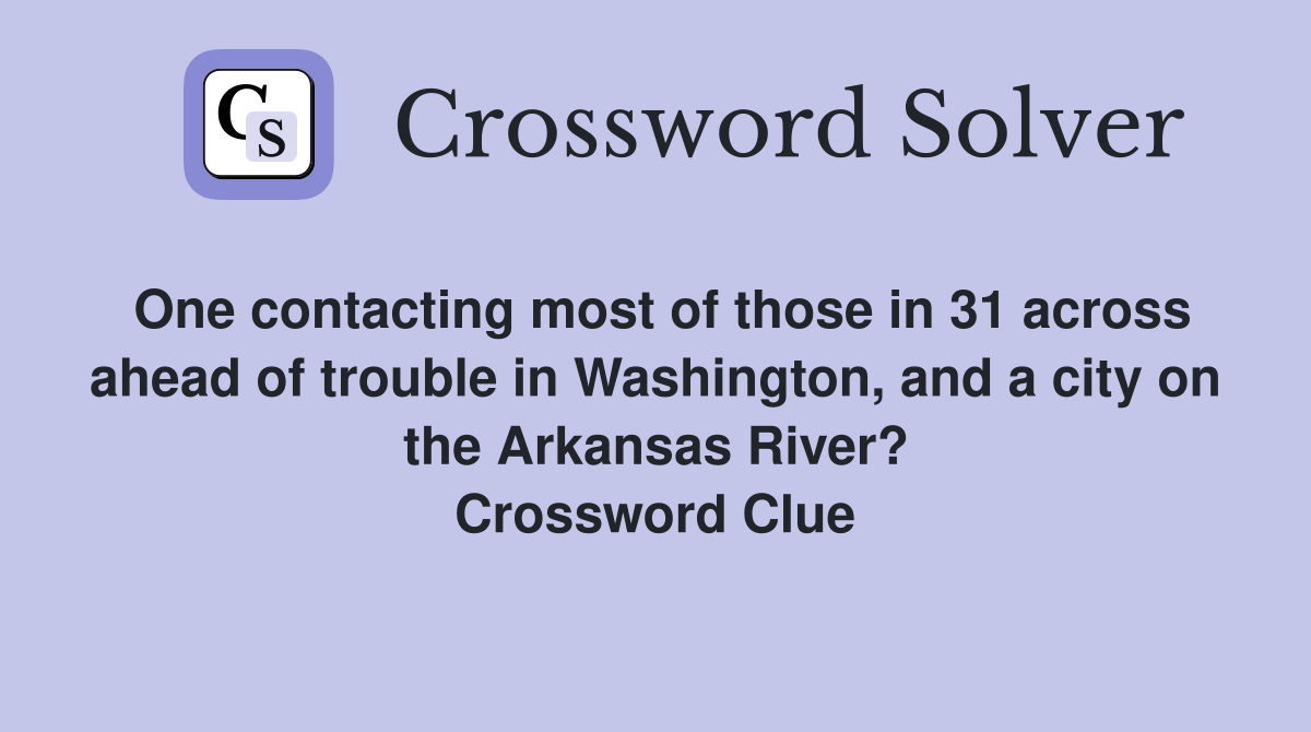 One contacting most of those in 31 across ahead of trouble in Washington, and a city on the Arkansas River? Crossword Clue