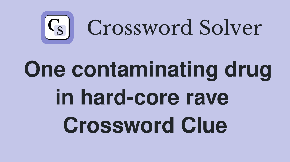 One contaminating drug in hard-core rave  Crossword Clue