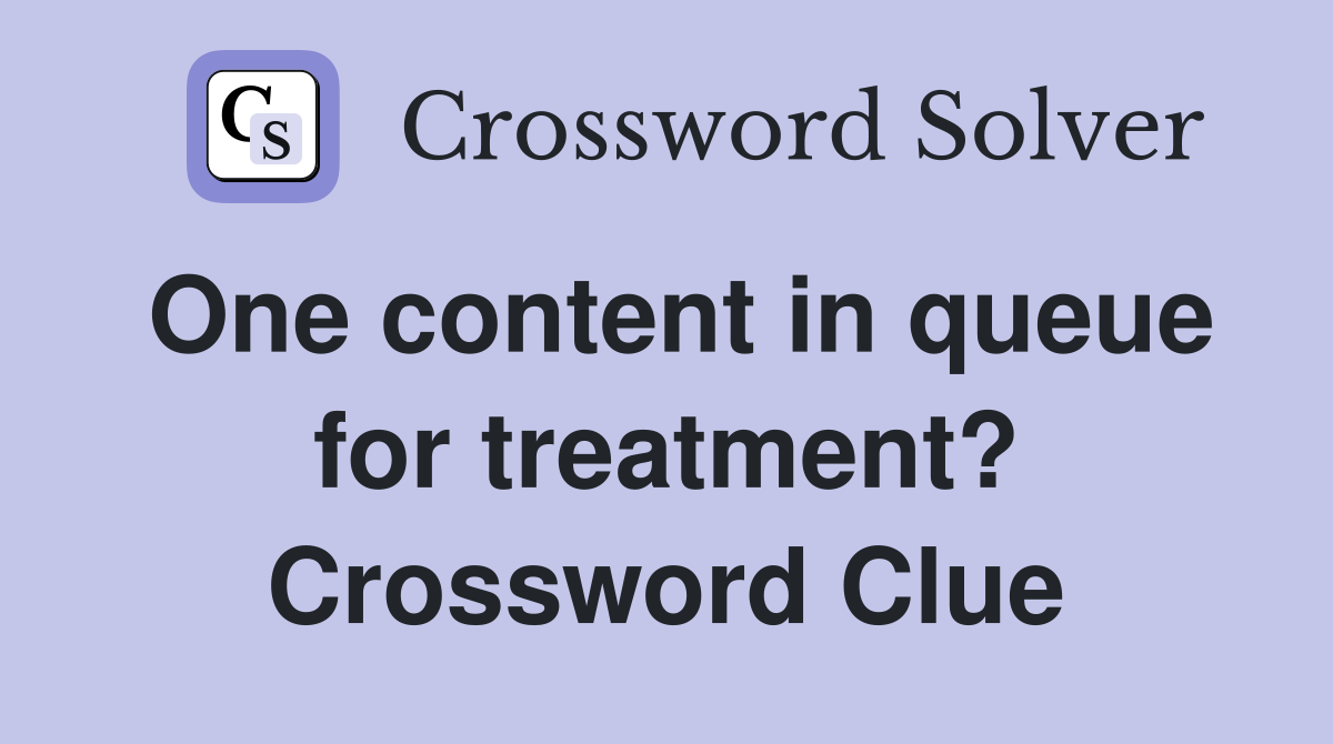 One content in queue for treatment? Crossword Clue