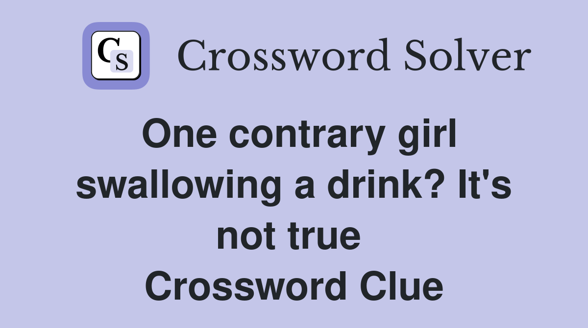 One contrary girl swallowing a drink? It's not true  Crossword Clue