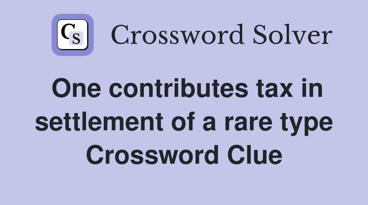 One contributes tax in settlement of a rare type Crossword Clue