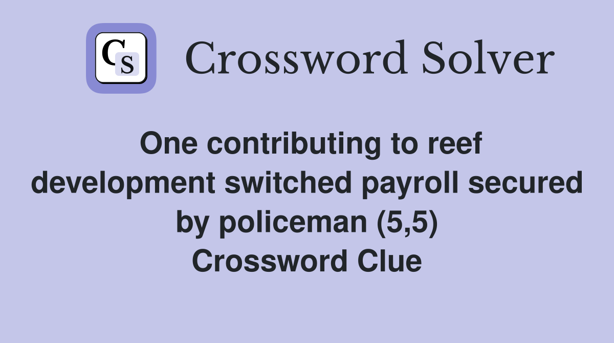 One contributing to reef development switched payroll secured by policeman (5,5) Crossword Clue