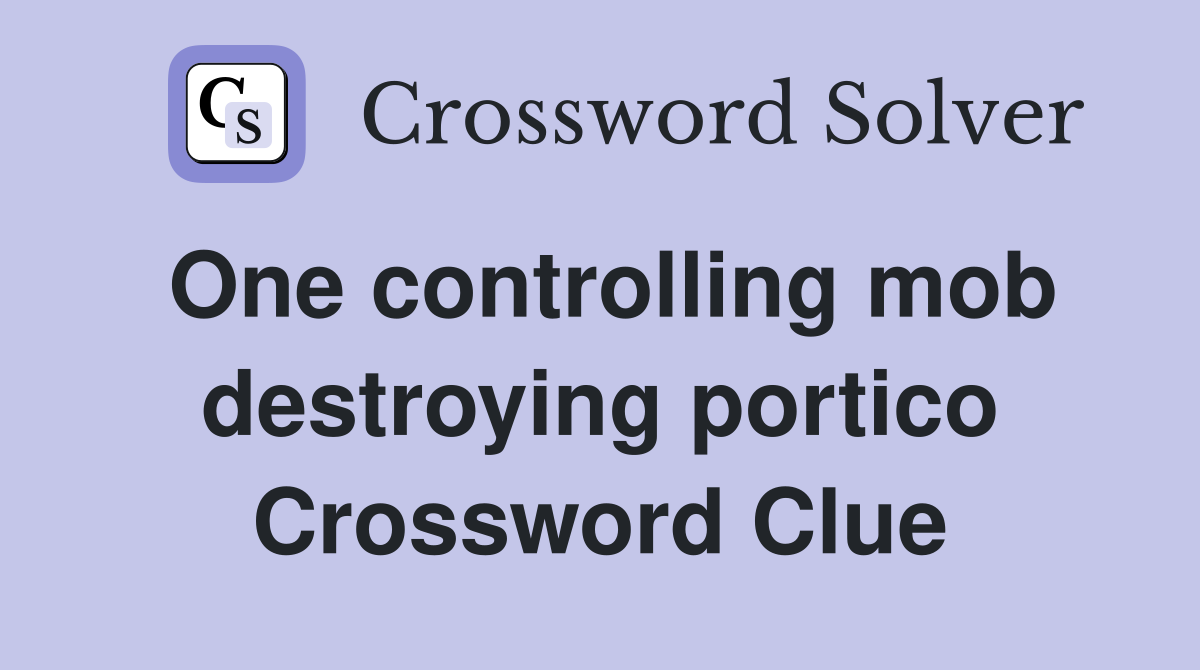 One controlling mob destroying portico Crossword Clue