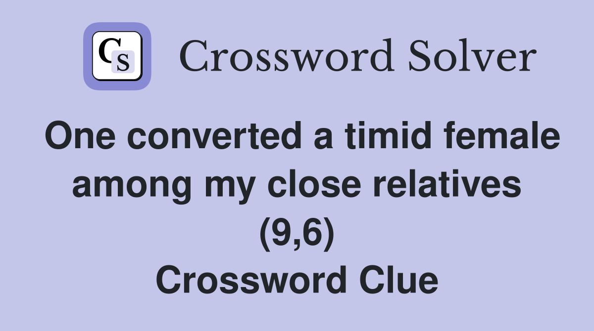 One converted a timid female among my close relatives (9,6) Crossword Clue
