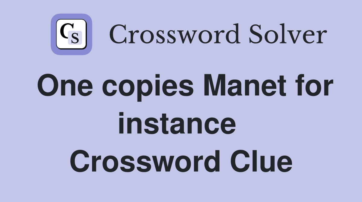 One copies Manet for instance  Crossword Clue