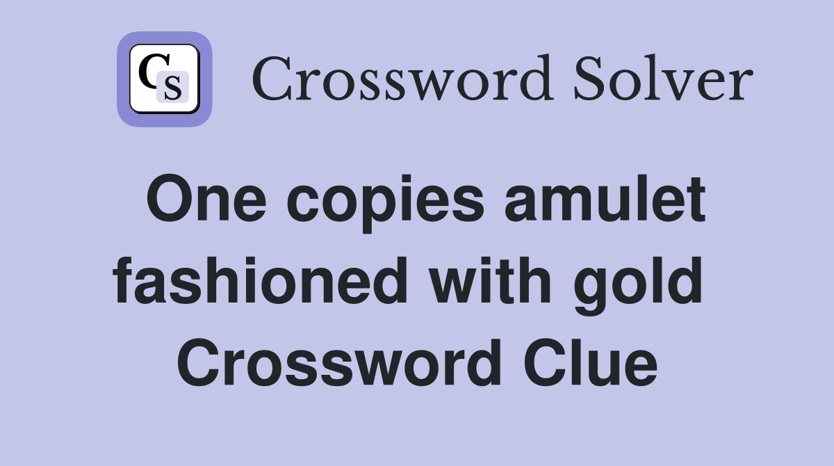 One copies amulet fashioned with gold  Crossword Clue