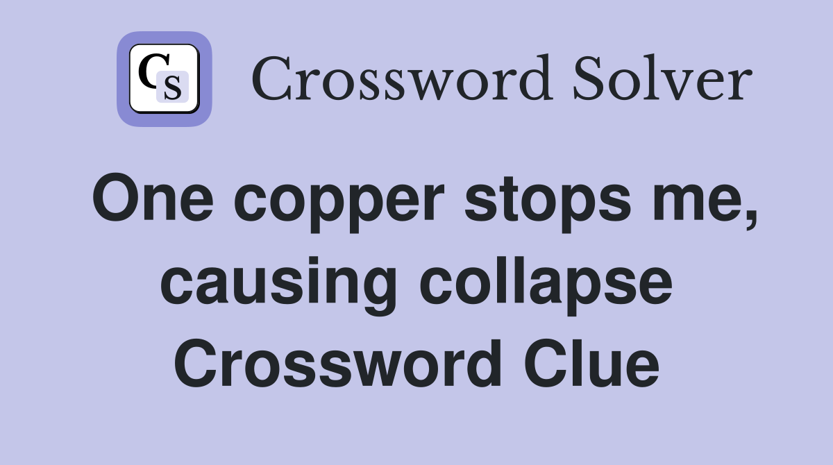 One copper stops me, causing collapse Crossword Clue