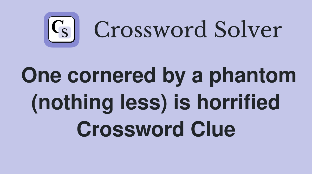 One cornered by a phantom (nothing less) is horrified Crossword Clue
