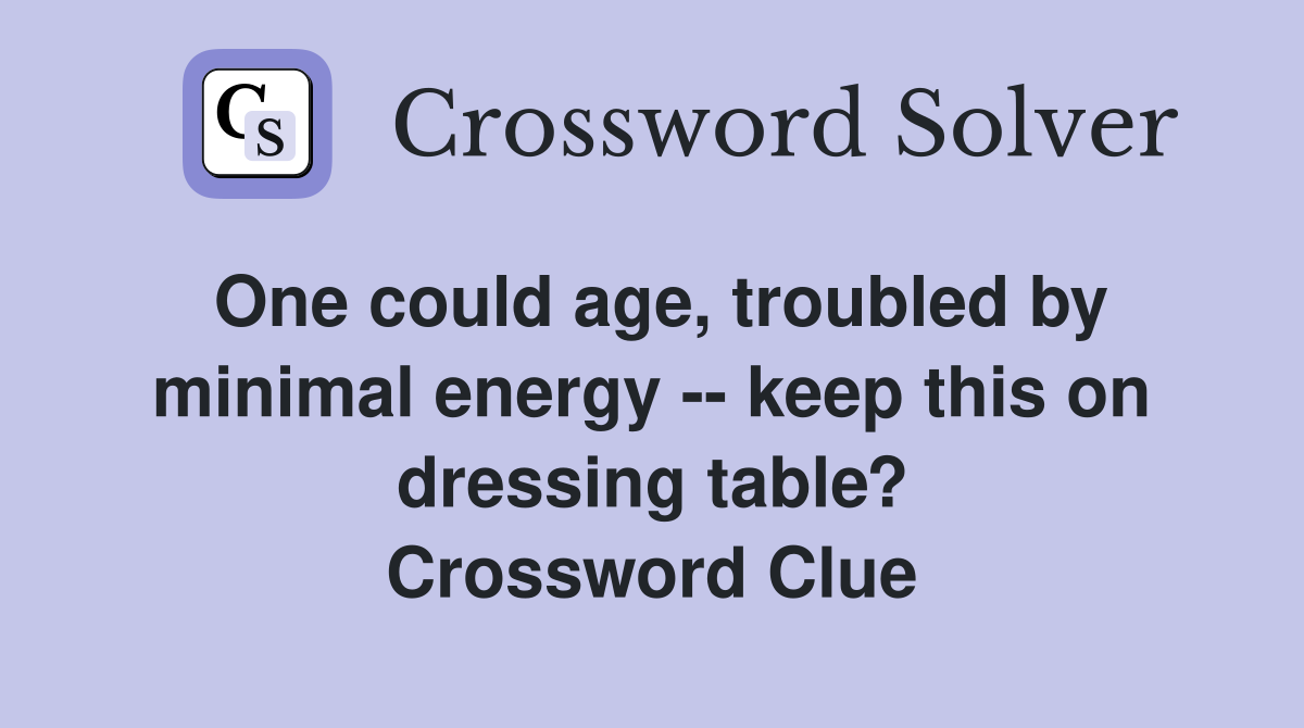 One could age, troubled by minimal energy -- keep this on dressing table? Crossword Clue