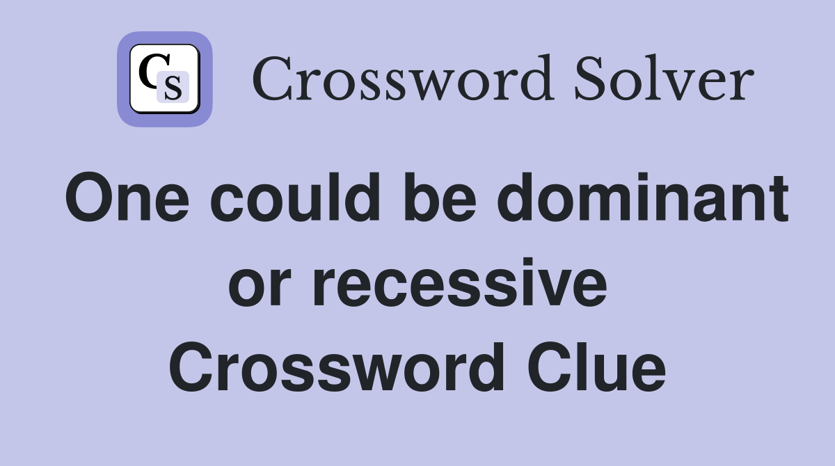 One could be dominant or recessive Crossword Clue