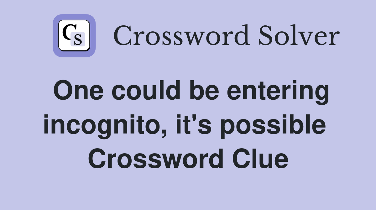 One could be entering incognito, it's possible  Crossword Clue