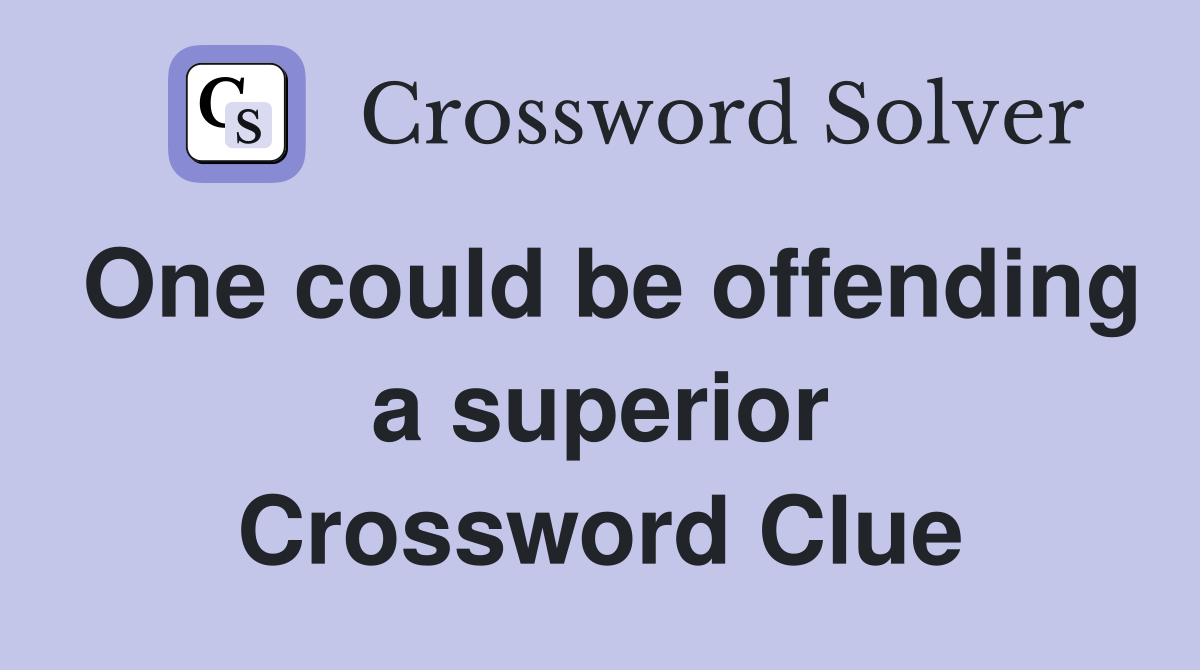 One could be offending a superior Crossword Clue