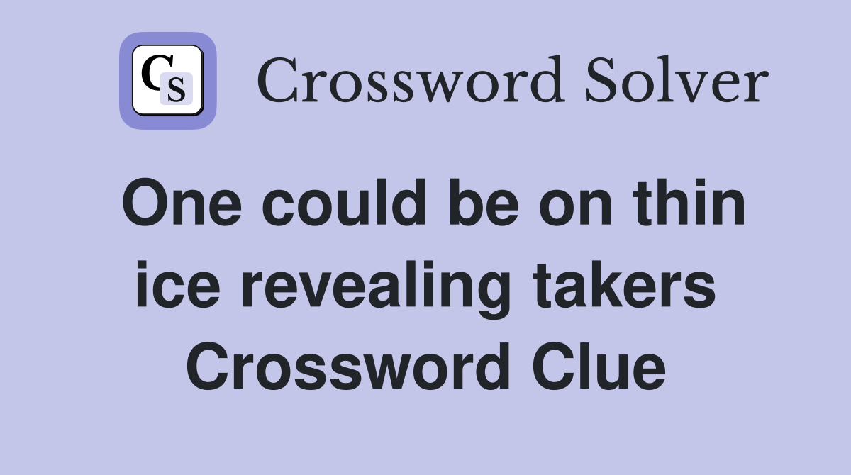 One could be on thin ice revealing takers Crossword Clue