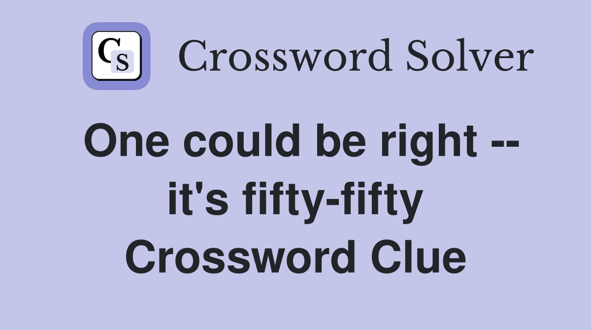 One could be right -- it's fifty-fifty Crossword Clue