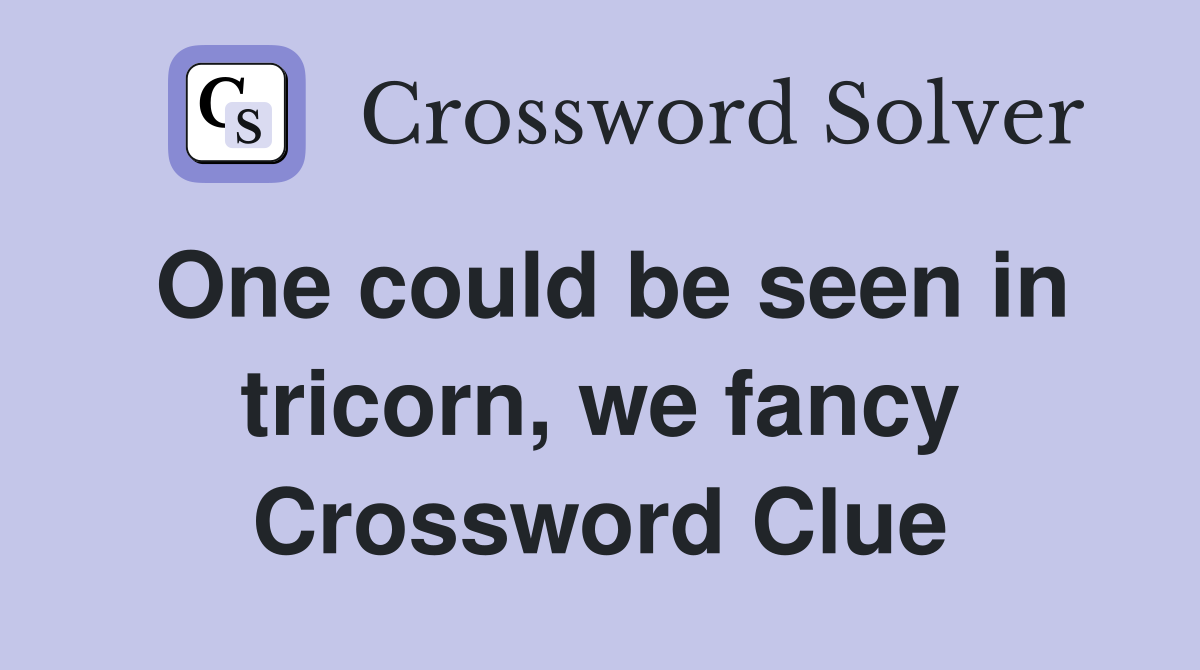 One could be seen in tricorn, we fancy Crossword Clue