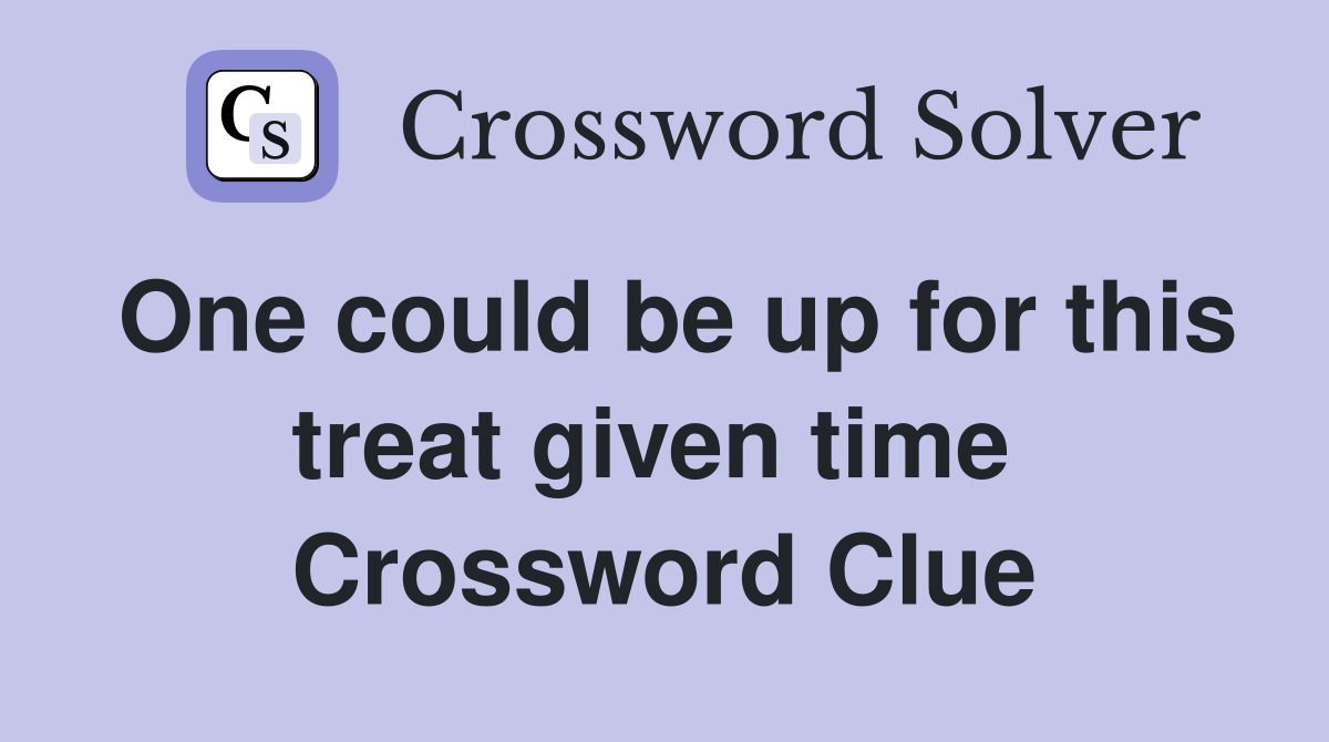 One could be up for this treat given time  Crossword Clue