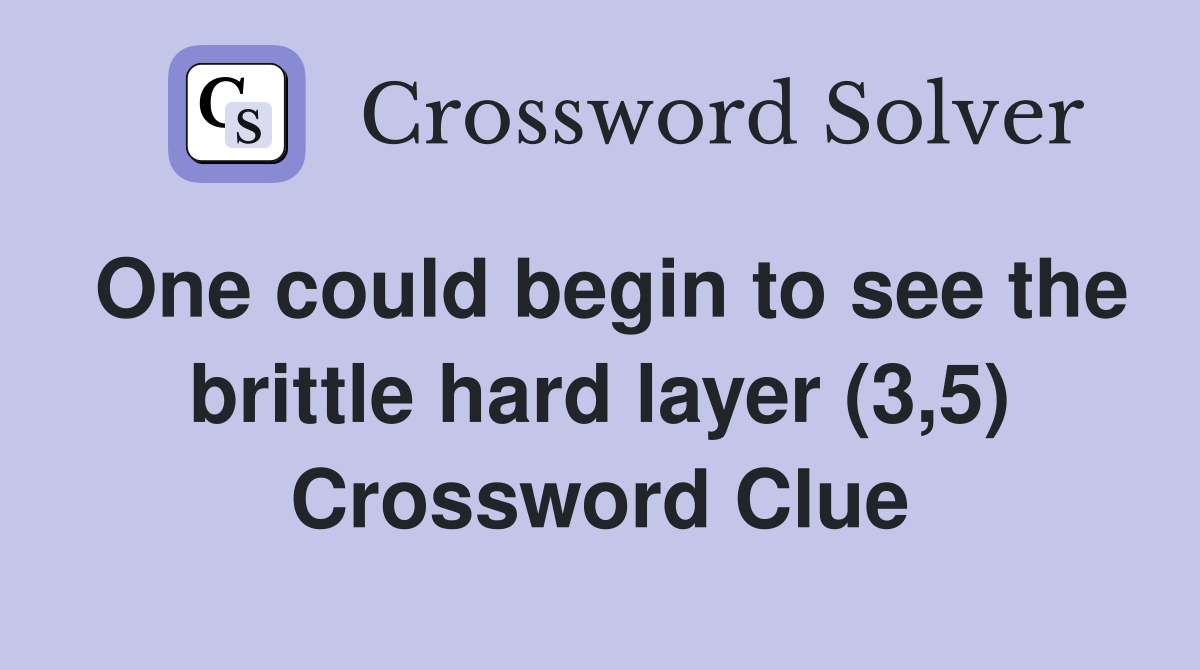 One could begin to see the brittle hard layer (3,5) Crossword Clue