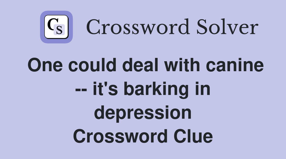 One could deal with canine -- it's barking in depression Crossword Clue