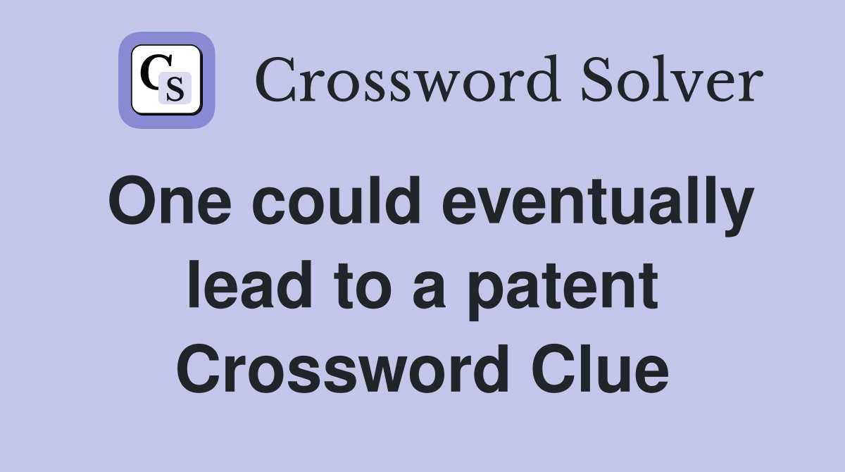 One could eventually lead to a patent Crossword Clue
