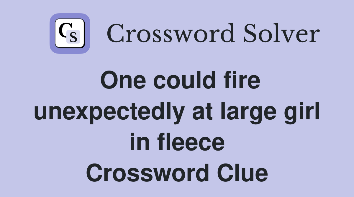One could fire unexpectedly at large girl in fleece Crossword Clue
