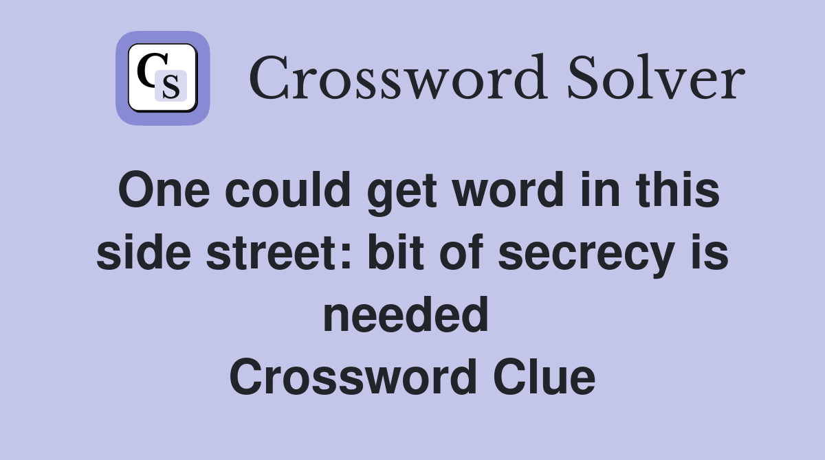 One could get word in this side street: bit of secrecy is needed  Crossword Clue