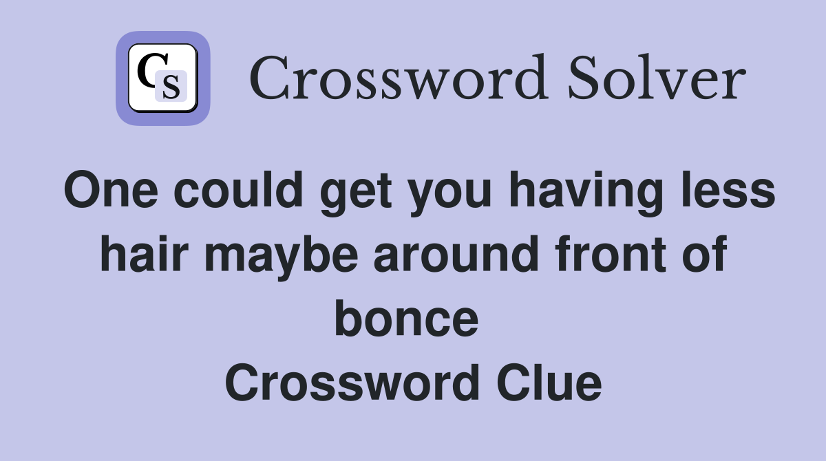 One could get you having less hair maybe around front of bonce  Crossword Clue