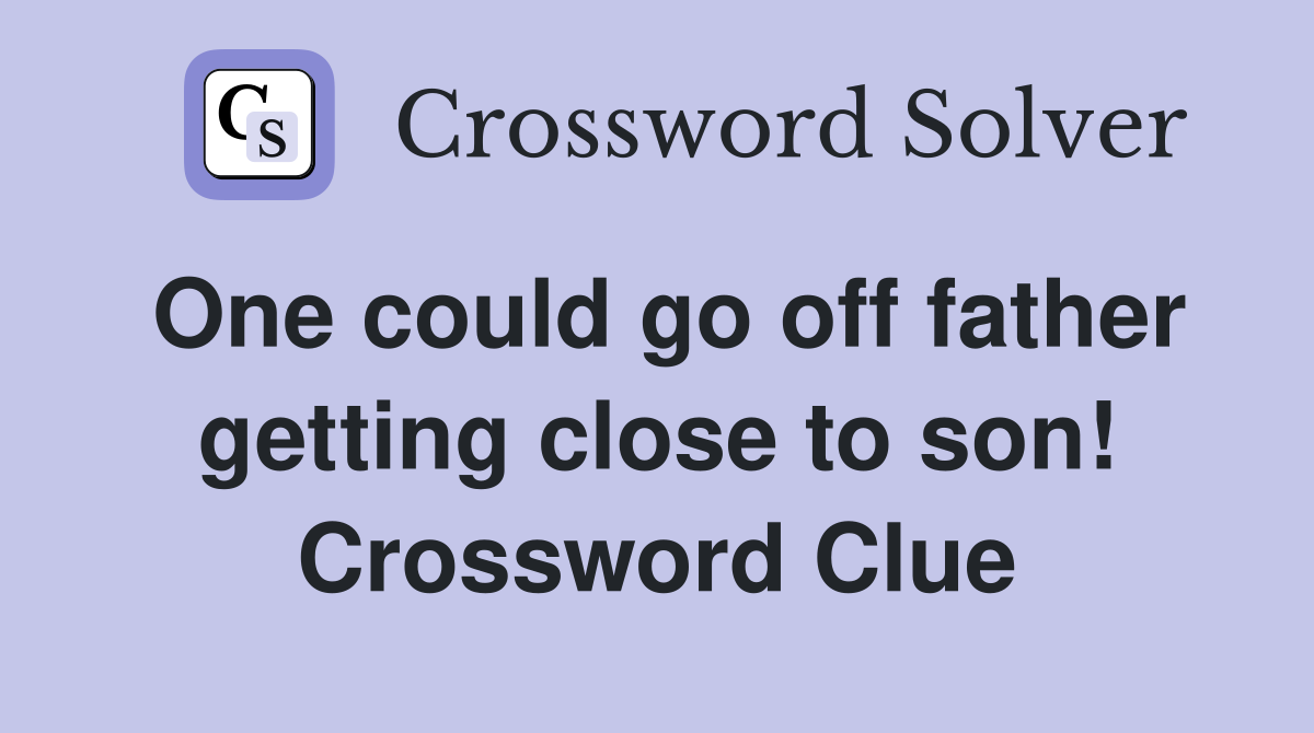 One could go off father getting close to son! Crossword Clue